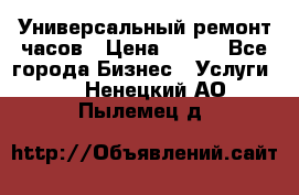 Универсальный ремонт часов › Цена ­ 100 - Все города Бизнес » Услуги   . Ненецкий АО,Пылемец д.